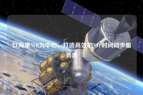 以?？礜VR為中心，打造高效的NTP時(shí)間同步服務(wù)器