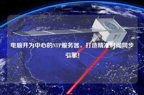 電腦開為中心的NTP服務(wù)器，打造精準(zhǔn)時(shí)間同步引擎！