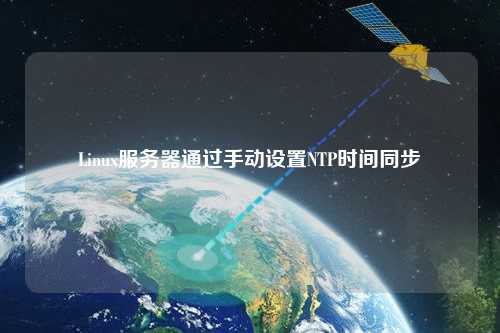Linux服務(wù)器通過手動(dòng)設(shè)置NTP時(shí)間同步