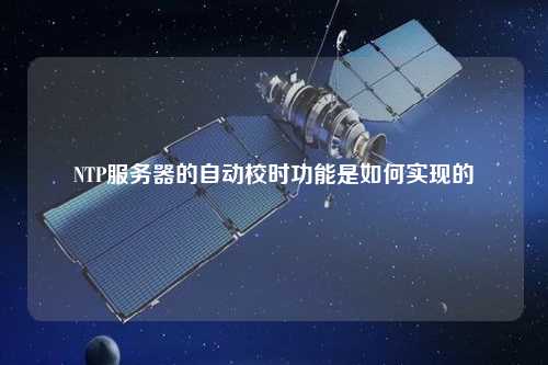 NTP服務(wù)器的自動校時功能是如何實(shí)現(xiàn)的