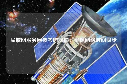 局域網(wǎng)服務(wù)器參考時(shí)間鐘，確保網(wǎng)絡(luò)時(shí)間同步