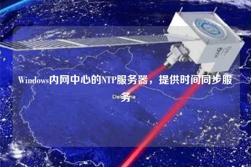 Windows內(nèi)網(wǎng)中心的NTP服務(wù)器，提供時(shí)間同步服務(wù)