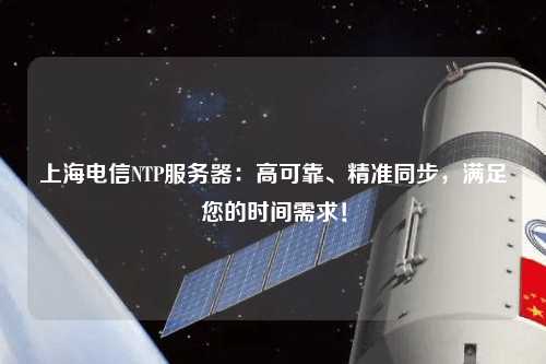 上海電信NTP服務(wù)器：高可靠、精準(zhǔn)同步，滿足您的時(shí)間需求！
