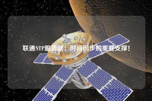 聯(lián)通NTP服務(wù)器：時(shí)間同步的重要支撐！