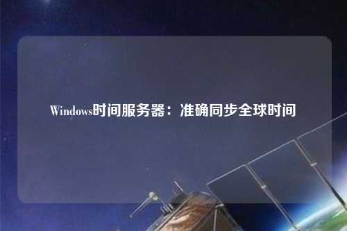Windows時(shí)間服務(wù)器：準(zhǔn)確同步全球時(shí)間