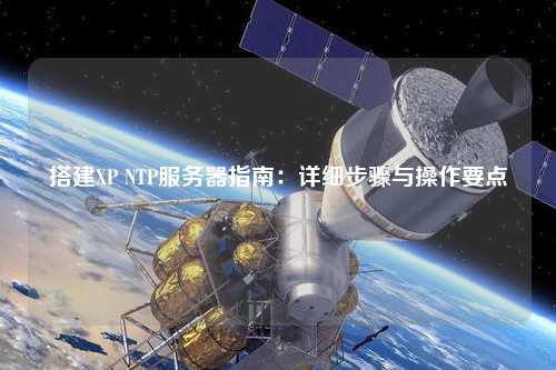 搭建XP NTP服務(wù)器指南：詳細(xì)步驟與操作要點(diǎn)