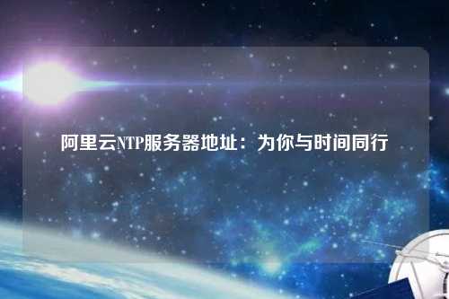 阿里云NTP服務(wù)器地址：為你與時間同行
