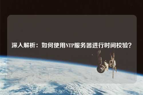 深入解析：如何使用NTP服務(wù)器進行時間校驗？