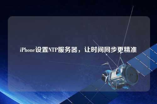 iPhone設(shè)置NTP服務(wù)器，讓時間同步更精準(zhǔn)