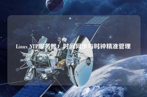 Linux NTP服務(wù)器：時間同步與時鐘精準(zhǔn)管理