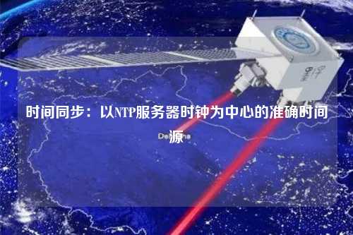 時間同步：以NTP服務(wù)器時鐘為中心的準確時間源