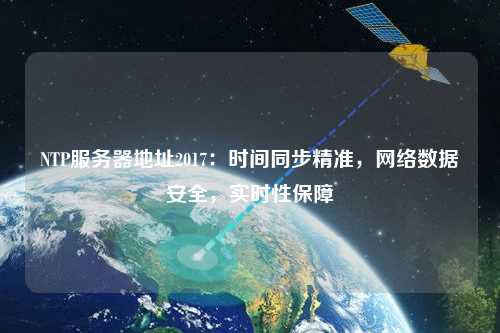 NTP服務(wù)器地址2017：時間同步精準(zhǔn)，網(wǎng)絡(luò)數(shù)據(jù)安全，實(shí)時性保障