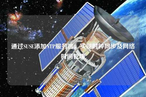 通過SUSE添加NTP服務(wù)器，實現(xiàn)時鐘同步及網(wǎng)絡(luò)時間管理