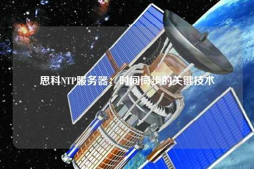 思科NTP服務(wù)器：時間同步的關(guān)鍵技術(shù)
