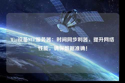 Win設(shè)備NTP服務(wù)器：時(shí)間同步利器，提升網(wǎng)絡(luò)性能，確保數(shù)據(jù)準(zhǔn)確！