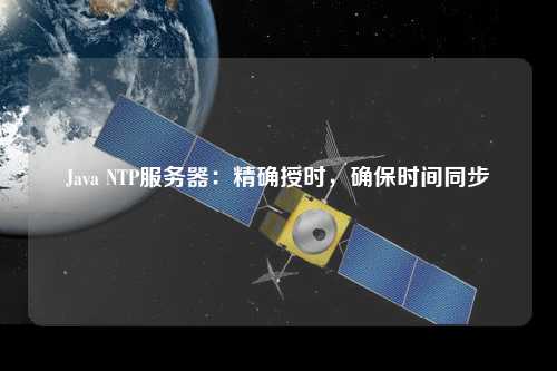 Java NTP服務(wù)器：精確授時，確保時間同步