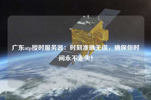 廣東ntp授時(shí)服務(wù)器：時(shí)刻準(zhǔn)確無(wú)誤，確保你時(shí)間永不走失！