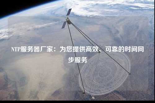 NTP服務(wù)器廠家：為您提供高效、可靠的時(shí)間同步服務(wù)