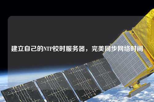 建立自己的NTP校時(shí)服務(wù)器，完美同步網(wǎng)絡(luò)時(shí)間