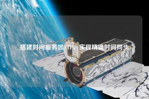 搭建時(shí)間服務(wù)器NTP，實(shí)現(xiàn)精確時(shí)間同步