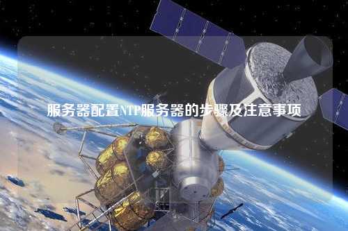 服務(wù)器配置NTP服務(wù)器的步驟及注意事項