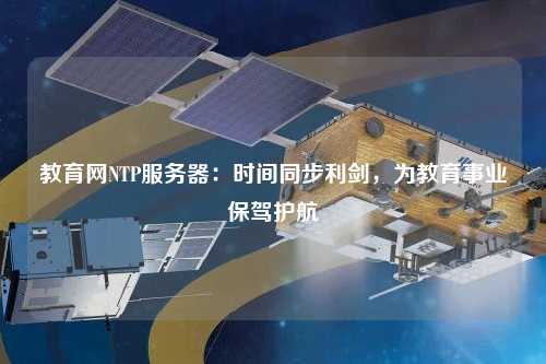 教育網(wǎng)NTP服務器：時間同步利劍，為教育事業(yè)保駕護航