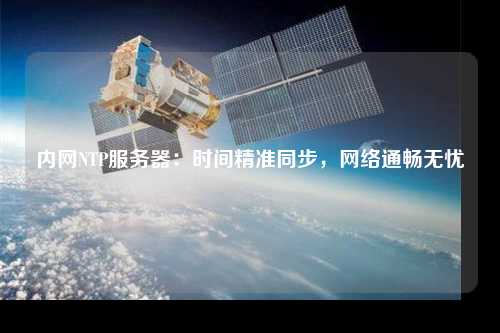 內(nèi)網(wǎng)NTP服務(wù)器：時(shí)間精準(zhǔn)同步，網(wǎng)絡(luò)通暢無(wú)憂(yōu)