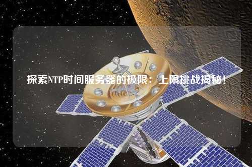 探索NTP時間服務(wù)器的極限：上限挑戰(zhàn)揭秘！