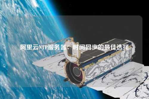 阿里云NTP服務(wù)器：時間同步的最佳選擇