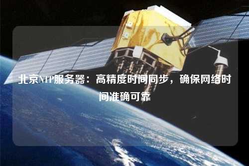 北京NTP服務(wù)器：高精度時間同步，確保網(wǎng)絡(luò)時間準(zhǔn)確可靠