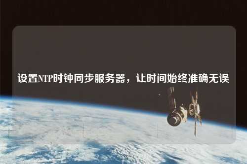 設(shè)置NTP時(shí)鐘同步服務(wù)器，讓時(shí)間始終準(zhǔn)確無誤