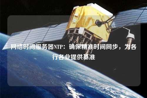 網(wǎng)絡(luò)時(shí)間服務(wù)器NTP：確保精準(zhǔn)時(shí)間同步，為各行各業(yè)提供基準(zhǔn)