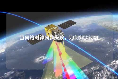 當(dāng)網(wǎng)絡(luò)時(shí)鐘同步失敗，如何解決問題