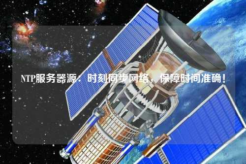 NTP服務(wù)器源：時刻同步網(wǎng)絡(luò)，保障時間準(zhǔn)確！