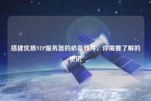 搭建優(yōu)質(zhì)NTP服務(wù)器的必備軟件，你需要了解的資訊