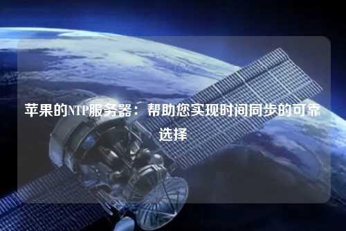 蘋果的NTP服務(wù)器：幫助您實現(xiàn)時間同步的可靠選擇