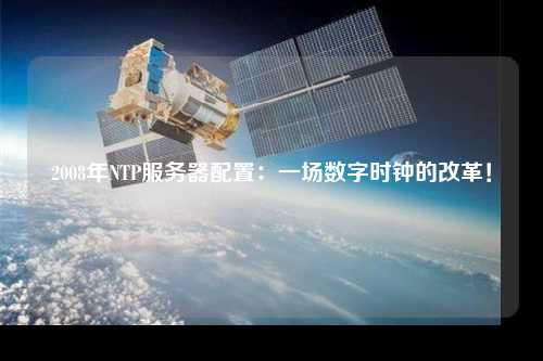 2008年NTP服務器配置：一場數(shù)字時鐘的改革！