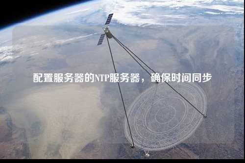 配置服務器的NTP服務器，確保時間同步