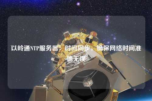 以嶺通NTP服務(wù)器：時(shí)間同步，確保網(wǎng)絡(luò)時(shí)間準(zhǔn)確無誤