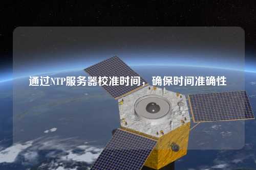 通過NTP服務(wù)器校準(zhǔn)時(shí)間，確保時(shí)間準(zhǔn)確性