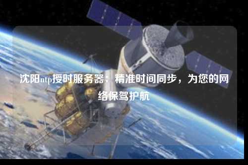 沈陽ntp授時服務(wù)器：精準(zhǔn)時間同步，為您的網(wǎng)絡(luò)保駕護(hù)航