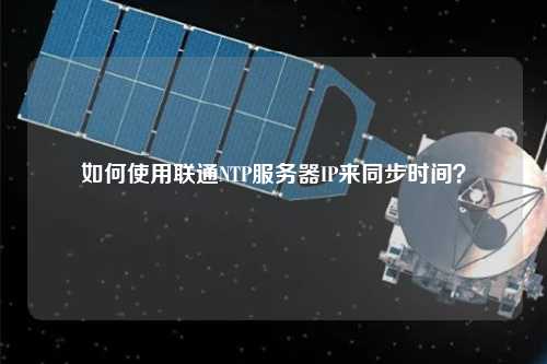 如何使用聯(lián)通NTP服務(wù)器IP來同步時間？