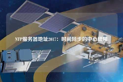 NTP服務(wù)器地址2017：時(shí)間同步的中心紐帶