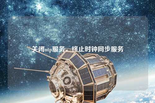 關(guān)閉ntp服務(wù)，終止時鐘同步服務(wù)