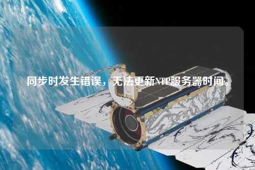 同步時發(fā)生錯誤，無法更新NTP服務(wù)器時間。