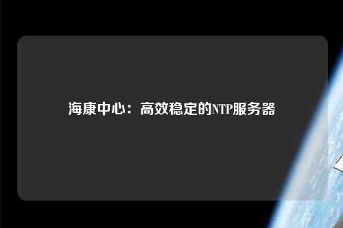 ?？抵行模焊咝Х€(wěn)定的NTP服務(wù)器