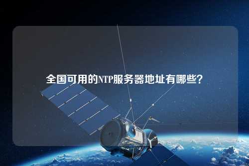 全國可用的NTP服務(wù)器地址有哪些？