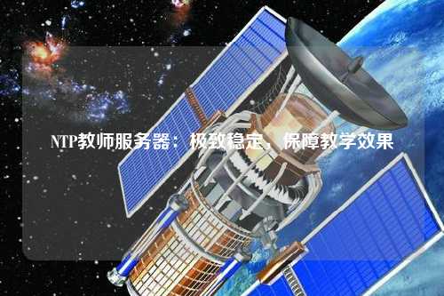 NTP教師服務(wù)器：極致穩(wěn)定，保障教學(xué)效果