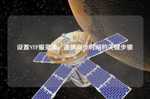 設(shè)置NTP服務(wù)器，準(zhǔn)確同步時(shí)間的關(guān)鍵步驟