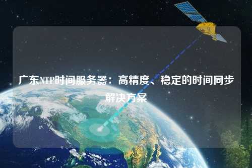 廣東NTP時間服務(wù)器：高精度、穩(wěn)定的時間同步解決方案